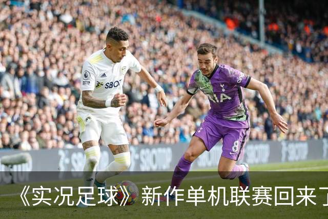 《实况足球》新作单机联赛回来了！真史诗级更新