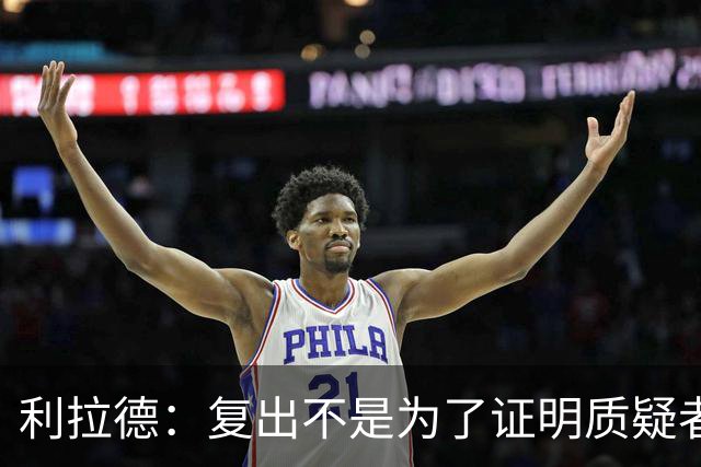 利拉德：复出不是为了证明质疑者错了 而是为了让家人&支持者骄傲