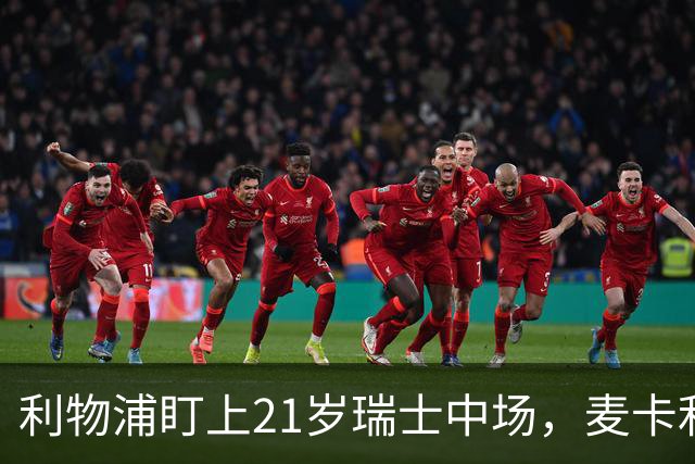 利物浦盯上21岁瑞士中场，麦卡利斯特或冬窗走人