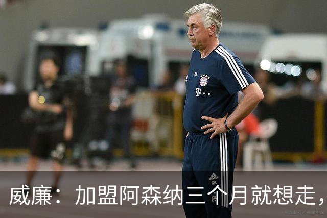 威廉：加盟阿森纳三个月就想走，他们卖给我一个梦但不是好梦