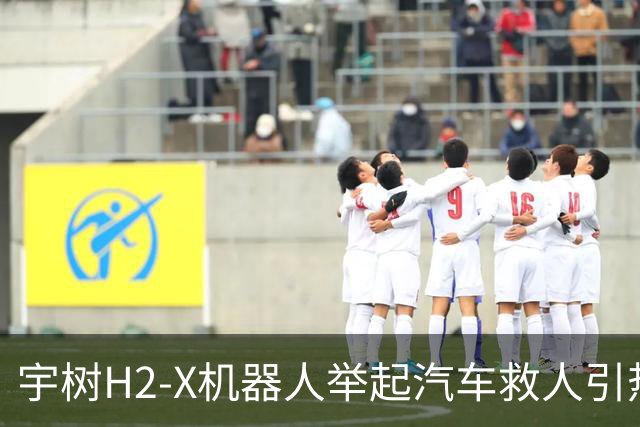 宇树H2-X机器人举起汽车救人引热议！网友：有点儿期待今年春晚了