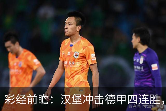 彩经前瞻：汉堡冲击德甲四连胜，帕德博恩主场迎来考验
