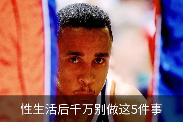性生活后千万别做这5件事