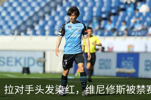 拉对手头发染红，维尼修斯被禁赛4场，无缘国家德比