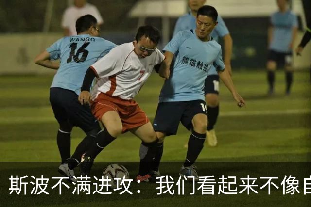斯波不满进攻：我们看起来不像自己，扬尼斯势不可挡