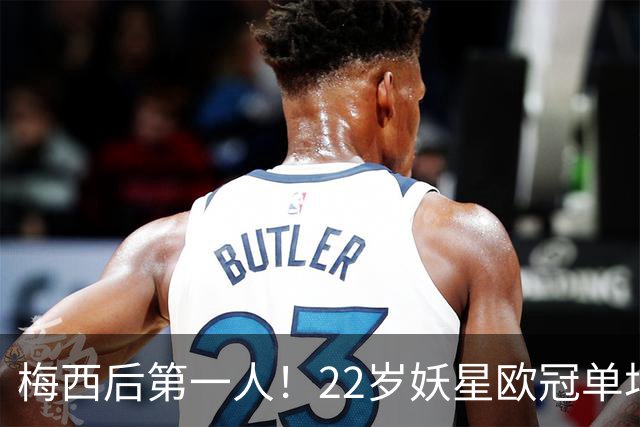 梅西后第一人！22岁妖星欧冠单场2球1助 17年来阿根廷首人