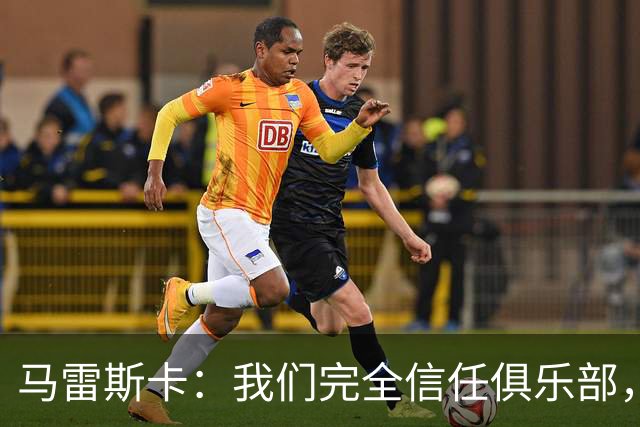 马雷斯卡：我们完全信任俱乐部，球员们现只专注于足球本身