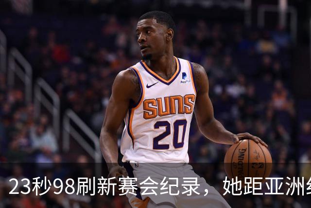 23秒98刷新赛会纪录，她距亚洲纪录只差0.01秒