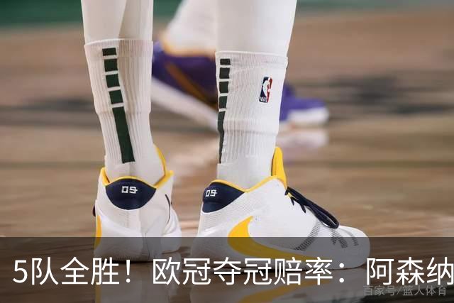 5队全胜！欧冠夺冠赔率：阿森纳居首 巴萨第5皇马第7 曼联第11