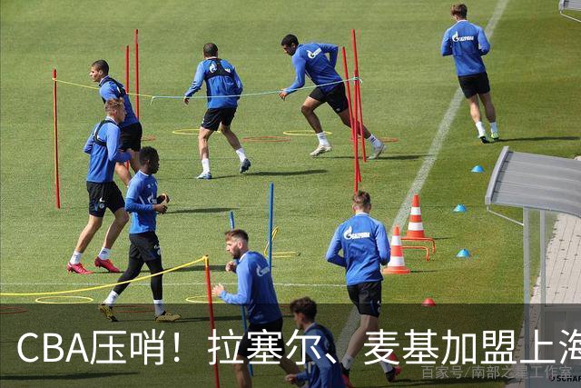 CBA压哨！拉塞尔、麦基加盟上海男篮再次冲冠，徐昕回归广州男篮，广东男篮心仪大外被香港金牛截胡